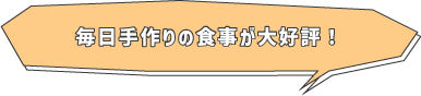 毎日手作りの食事が大好評！